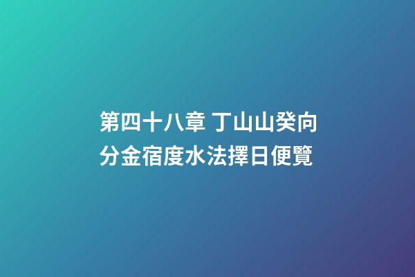 第四十八章 丁山山癸向分金宿度水法擇日便覽